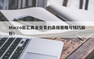 Macro巨汇黄金交易的高级策略与技巧解析！