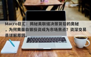 Macro巨汇：揭秘美联储决策背后的奥秘，为何黄金白银投资成为市场焦点？资深交易员详解原因。