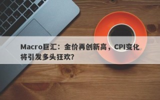 Macro巨汇：金价再创新高，CPI变化将引发多头狂欢？