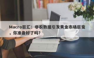 Macro巨汇：非农数据引发黄金市场巨变，你准备好了吗？