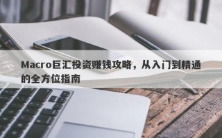 Macro巨汇投资赚钱攻略，从入门到精通的全方位指南