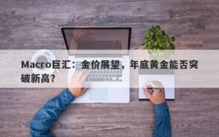 Macro巨汇：金价展望，年底黄金能否突破新高？