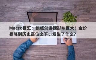Macro巨汇：鲍威尔讲话影响巨大！金价暴降到历史高位之下，发生了什么？
