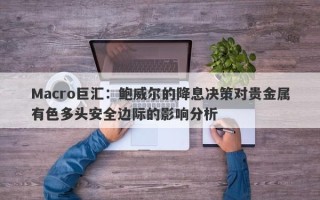 Macro巨汇：鲍威尔的降息决策对贵金属有色多头安全边际的影响分析