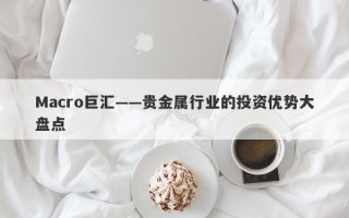 Macro巨汇——贵金属行业的投资优势大盘点