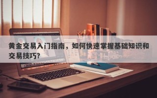 黄金交易入门指南，如何快速掌握基础知识和交易技巧？
