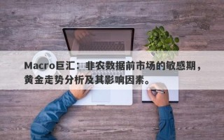 Macro巨汇：非农数据前市场的敏感期，黄金走势分析及其影响因素。