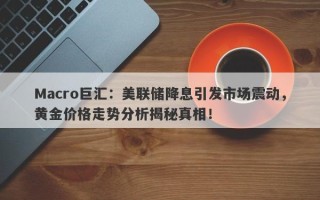 Macro巨汇：美联储降息引发市场震动，黄金价格走势分析揭秘真相！