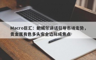 Macro巨汇：鲍威尔讲话引导市场走势，贵金属有色多头安全边际成焦点