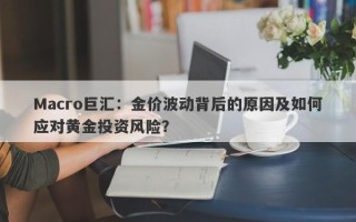 Macro巨汇：金价波动背后的原因及如何应对黄金投资风险？