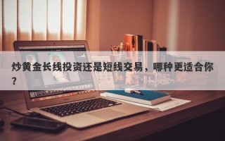 炒黄金长线投资还是短线交易，哪种更适合你？