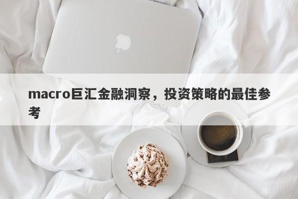 macro巨汇金融洞察，投资策略的最佳参考-第1张图片-Macro Global Markets巨汇