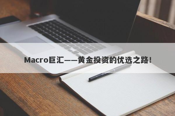 Macro巨汇——黄金投资的优选之路！-第1张图片-Macro Global Markets巨汇
