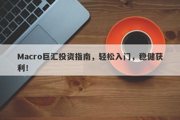 Macro巨汇投资指南，轻松入门，稳健获利！-第1张图片-Macro Global Markets巨汇