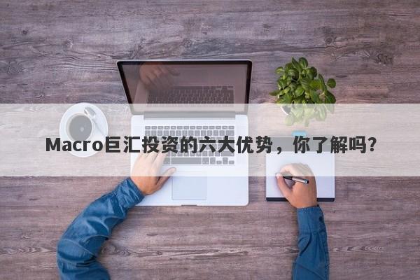 Macro巨汇投资的六大优势，你了解吗？-第1张图片-Macro Global Markets巨汇