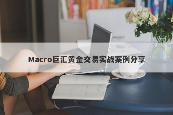 Macro巨汇黄金交易实战案例分享-第1张图片-Macro Global Markets巨汇