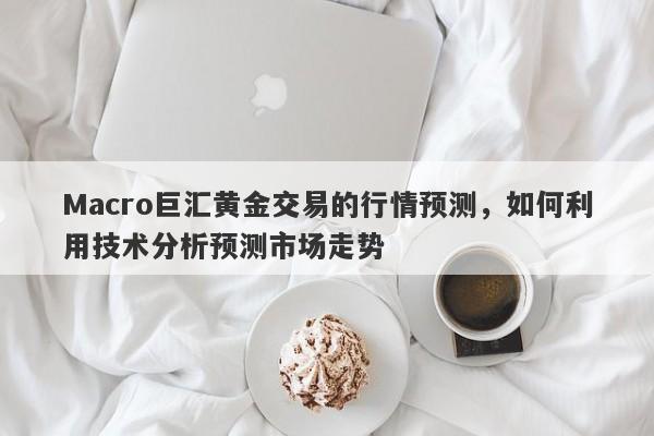Macro巨汇黄金交易的行情预测，如何利用技术分析预测市场走势-第1张图片-Macro Global Markets巨汇