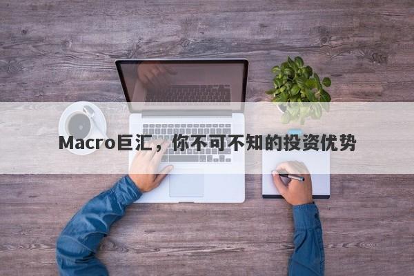 Macro巨汇，你不可不知的投资优势-第1张图片-Macro Global Markets巨汇