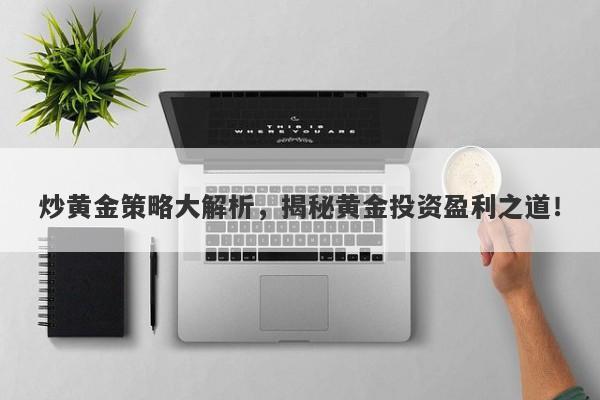 炒黄金策略大解析，揭秘黄金投资盈利之道！-第1张图片-Macro Global Markets巨汇