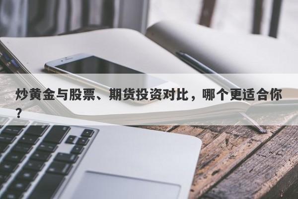 炒黄金与股票、期货投资对比，哪个更适合你？-第1张图片-Macro Global Markets巨汇