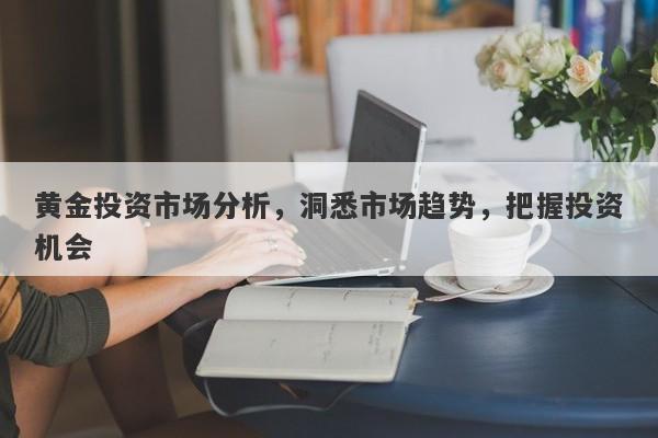 黄金投资市场分析，洞悉市场趋势，把握投资机会-第1张图片-Macro Global Markets巨汇