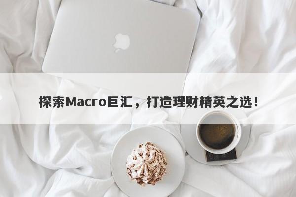 探索Macro巨汇，打造理财精英之选！-第1张图片-Macro Global Markets巨汇