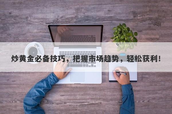 炒黄金必备技巧，把握市场趋势，轻松获利！-第1张图片-Macro Global Markets巨汇