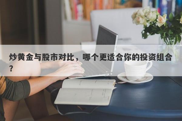 炒黄金与股市对比，哪个更适合你的投资组合？-第1张图片-Macro Global Markets巨汇