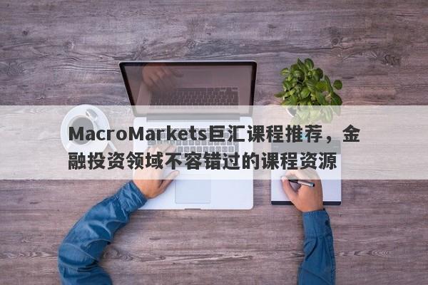 MacroMarkets巨汇课程推荐，金融投资领域不容错过的课程资源-第1张图片-Macro Global Markets巨汇