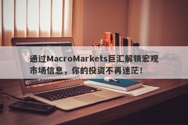 通过MacroMarkets巨汇解锁宏观市场信息，你的投资不再迷茫！-第1张图片-Macro Global Markets巨汇