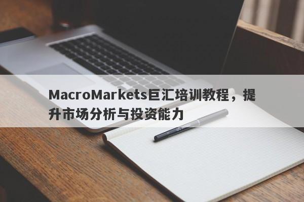 MacroMarkets巨汇培训教程，提升市场分析与投资能力-第1张图片-Macro Global Markets巨汇