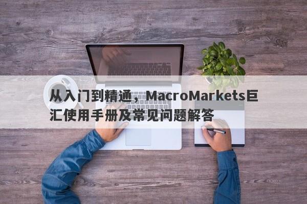 从入门到精通，MacroMarkets巨汇使用手册及常见问题解答-第1张图片-Macro Global Markets巨汇