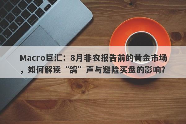 Macro巨汇：8月非农报告前的黄金市场，如何解读“鸽”声与避险买盘的影响？-第1张图片-Macro Global Markets巨汇