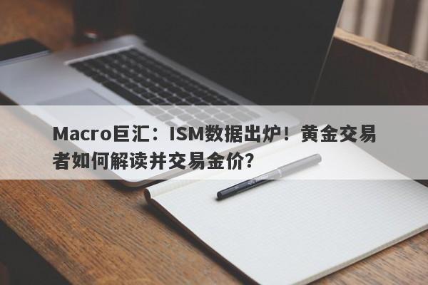 Macro巨汇：ISM数据出炉！黄金交易者如何解读并交易金价？-第1张图片-Macro Global Markets巨汇
