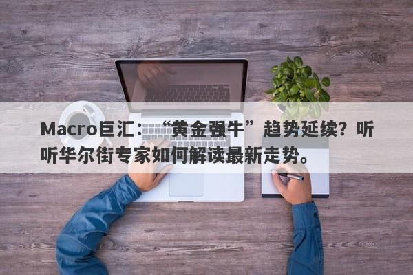 Macro巨汇：“黄金强牛”趋势延续？听听华尔街专家如何解读最新走势。-第1张图片-Macro Global Markets巨汇