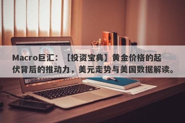 Macro巨汇：【投资宝典】黄金价格的起伏背后的推动力，美元走势与美国数据解读。-第1张图片-Macro Global Markets巨汇