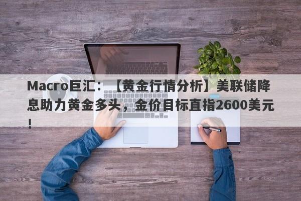 Macro巨汇：【黄金行情分析】美联储降息助力黄金多头，金价目标直指2600美元！-第1张图片-Macro Global Markets巨汇