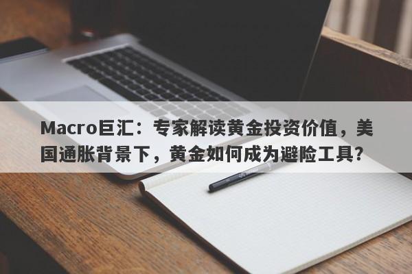 Macro巨汇：专家解读黄金投资价值，美国通胀背景下，黄金如何成为避险工具？-第1张图片-Macro Global Markets巨汇