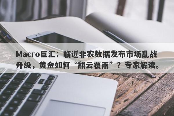 Macro巨汇：临近非农数据发布市场乱战升级，黄金如何“翻云覆雨”？专家解读。-第1张图片-Macro Global Markets巨汇