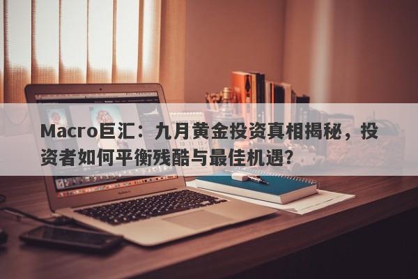 Macro巨汇：九月黄金投资真相揭秘，投资者如何平衡残酷与最佳机遇？-第1张图片-Macro Global Markets巨汇
