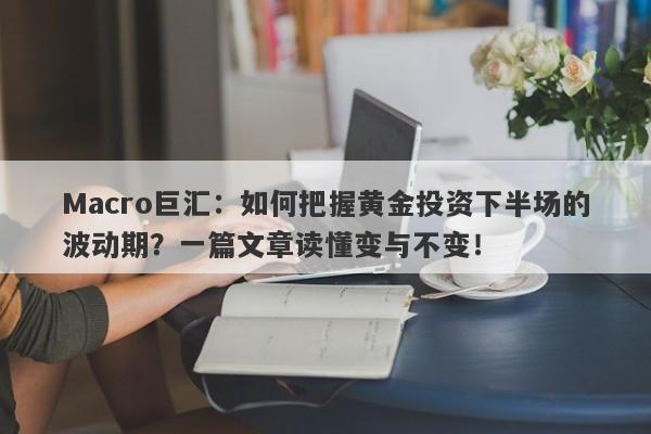 Macro巨汇：如何把握黄金投资下半场的波动期？一篇文章读懂变与不变！-第1张图片-Macro Global Markets巨汇
