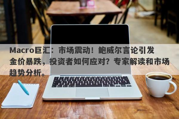 Macro巨汇：市场震动！鲍威尔言论引发金价暴跌，投资者如何应对？专家解读和市场趋势分析。-第1张图片-Macro Global Markets巨汇