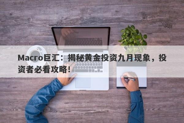 Macro巨汇：揭秘黄金投资九月现象，投资者必看攻略！-第1张图片-Macro Global Markets巨汇