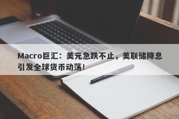 Macro巨汇：美元急跌不止，美联储降息引发全球货币动荡！-第1张图片-Macro Global Markets巨汇