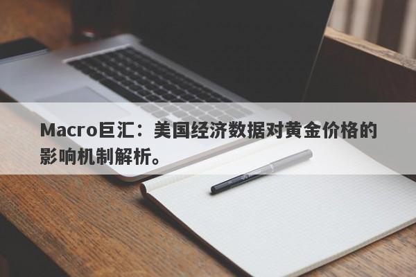 Macro巨汇：美国经济数据对黄金价格的影响机制解析。-第1张图片-Macro Global Markets巨汇