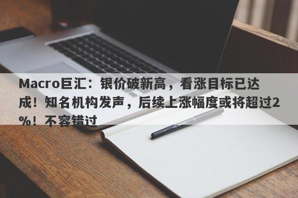 Macro巨汇：银价破新高，看涨目标已达成！知名机构发声，后续上涨幅度或将超过2%！不容错过-第1张图片-Macro Global Markets巨汇
