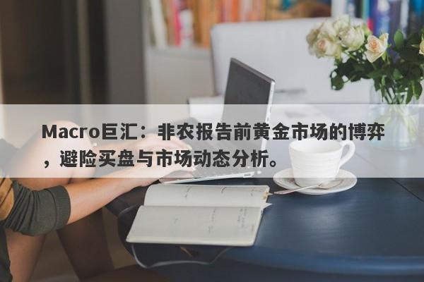 Macro巨汇：非农报告前黄金市场的博弈，避险买盘与市场动态分析。-第1张图片-Macro Global Markets巨汇