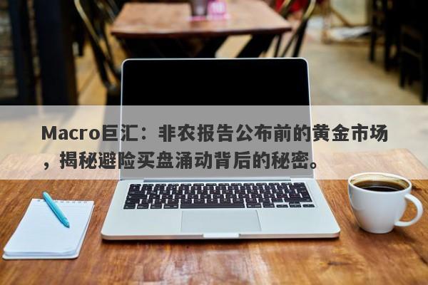 Macro巨汇：非农报告公布前的黄金市场，揭秘避险买盘涌动背后的秘密。-第1张图片-Macro Global Markets巨汇