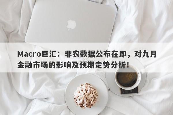 Macro巨汇：非农数据公布在即，对九月金融市场的影响及预期走势分析！-第1张图片-Macro Global Markets巨汇