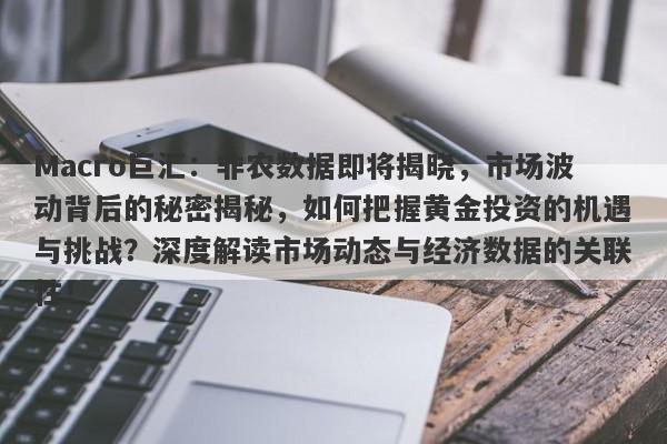 Macro巨汇：非农数据即将揭晓，市场波动背后的秘密揭秘，如何把握黄金投资的机遇与挑战？深度解读市场动态与经济数据的关联性！-第1张图片-Macro Global Markets巨汇